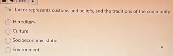 This factor represents customs and beliefs, and the traditions of the community.
Hereditary
Culture
Socioeconomic status
Environment