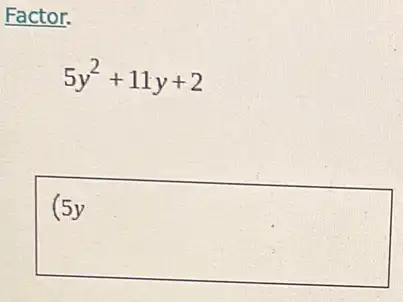 Factor.
5y^2+11y+2
square 
complete