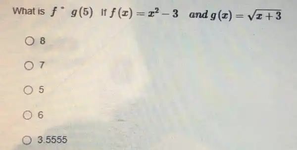 What is f^circ g(5) If f(x)=x^2-3 and g(x)=sqrt (x+3)
8
7
5
6
3.5555