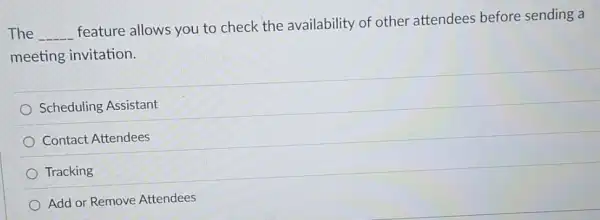 The __
feature allows you to check the availability of other attendees before sending a
meeting invitation.
Scheduling Assistant
Contact Attendees
Tracking
Add or Remove Attendees