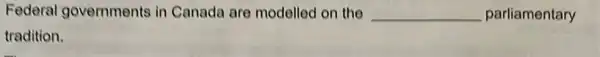 Federal governments in Canada are modelled on the __ parliamentary
tradition.