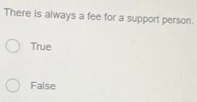 There is always a fee for a support person.
True
False