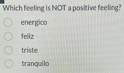 Which feeling is NOT a positive feeling?
energico
feliz
triste
tranquilo