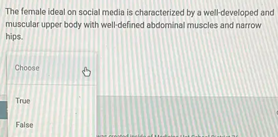 The female ideal on social media is characterized by a well-developed and
muscular upper body with well-defined abdominal muscles and narrow
hips.
square 
Choose
True