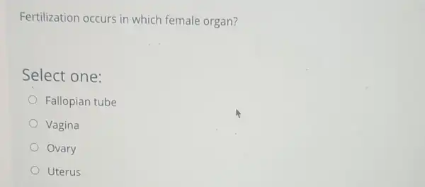 Fertilization occurs in which female organ?
Select one:
Fallopian tube
Vagina
Ovary
Uterus