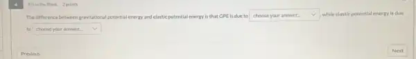 Filinthe Blank 2points
The difference between gravitational potential energy and elastic potential energy is that GPE Is due to square  while elastic potential energy is due v
to square  v