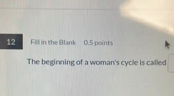 Fill in the Blank 0.5 points
The beginning of a woman's cycle is called square