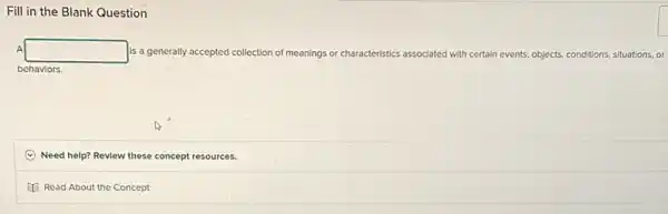 Fill in the Blank Question
A square  is a generally a accepted collection of meanings or characteristics associated with certain events, objects, conditions situations, or
behaviors.
Need help? Review these concept resources.
Read About the Concept