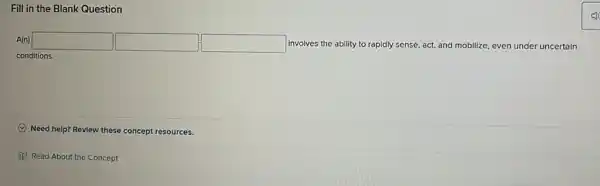 Fill in the Blank Question
A(n) square  square  square  involves the ability to rapidly sense, act, and mobilize, even under uncertain
conditions.
Need help? Revlew these concept resources.
D Read About the Concept
(1)