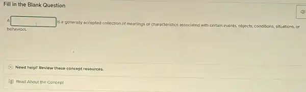 Fill in the Blank Question
A
square 
a generally accepted collection of meanings or characteristics associated with
certain events, objects, conditions situations, or
behaviors.
Need help? Revlew these concept resources.
Read About the Concept
(1)