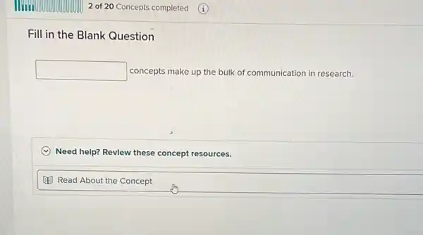 Fill in the Blank Question
square  concepts make up the bulk of communication in research.
C Need help? Revlew these concept resources.
(1) Read About the Concept