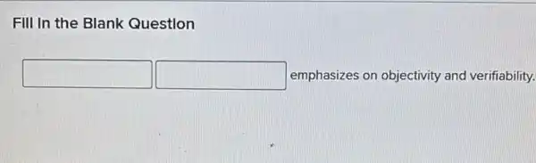 Fill in the Blank Question
square  square  emphasizes on objectivity and verifiability.