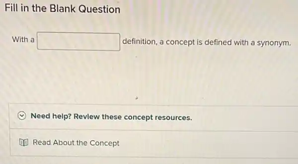 Fill in the Blank Question
With a square  definition, a concept is defined with a synonym.
C Need help? Revlew these concept resources.
(1) Read About the Concept