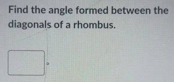 Find the angle formed between the
diagonals of a rhombus.
square