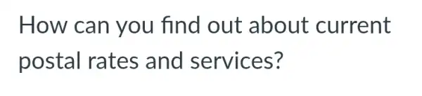 How can you find out about current
postal rates and services?