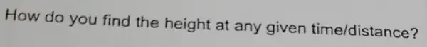 How do you find the height at any given time/distance?