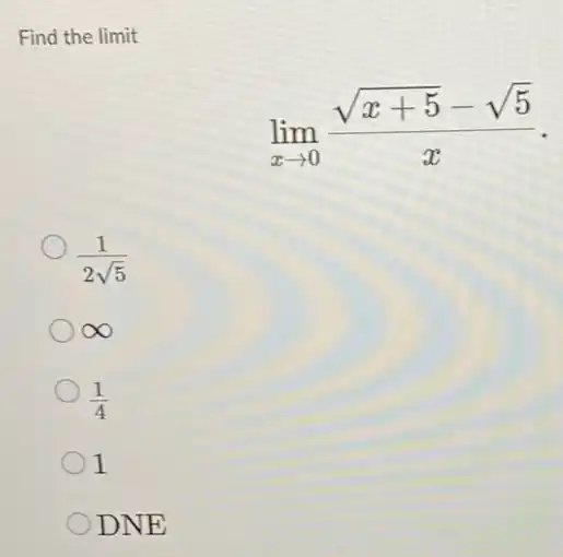 Find the limit
lim _(xarrow 0)(sqrt (x+5)-sqrt (5))/(x)
(1)/(2sqrt (5))
infty 
(1)/(4)
1
DNE