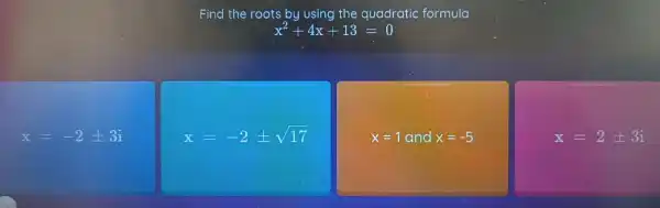 Find the roots by using the quadratic formula
x^2+4x+13=0
x=-2pm 3i
x=-2pm sqrt (17)
x=1 and x=-5
x=2pm 3i