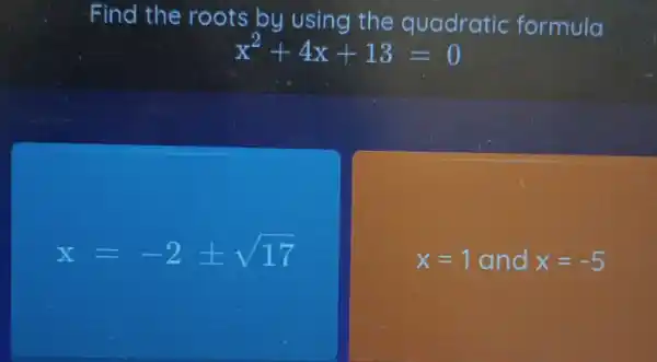 Find the roots by using the quadratic formula
x^2+4x+13=0
x=-2pm sqrt (17)
x=1 and x=-5