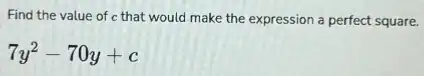 Find the value of c that would make the expression a perfect square.
7y^2-70y+c