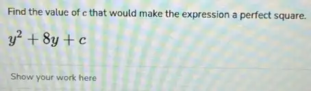 Find the value of c that would make the expression a perfect square.
y^2+8y+c
Show your work here