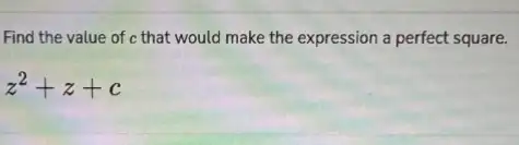 Find the value of c that would make the expression a perfect square.
z^2+z+c