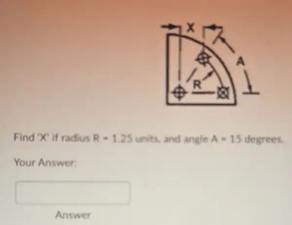 Find X' if radius R=1.25units and angle A=15 degrees.
Your Answer:
square 
Answer