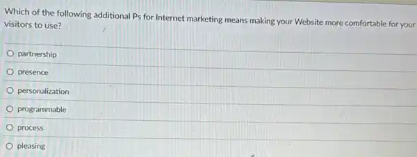 Which of the following additional Ps for Internet marketing means making your Website more comfortable for your
visitors to use?
partnership
presence
personalization
programmable
process
pleasing