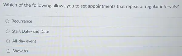 Which of the following allows you to set appointments that repeat at regular intervals?
Recurrence
Start Date/End Date
All-day event
Show As