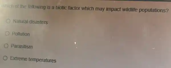 Which of the following is a biotic factor which may impact wildlife populations?
Natural disasters
Pollution
Parasitism
Extreme temperatures