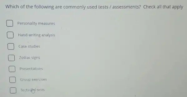 Which of the following are commonly used tests / assessments?Check all that apply
Personality measures
Hand-writing analysis
Case studies
Zodiac signs
Presentations
Group exercises
Technill tests