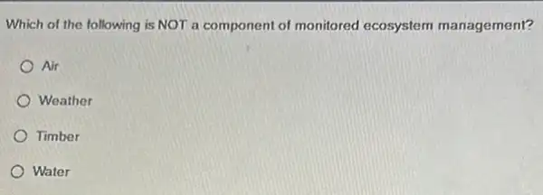 Which of the following is NOT a component of monitored ecosystem management?
Air
Weather
Timber
Water