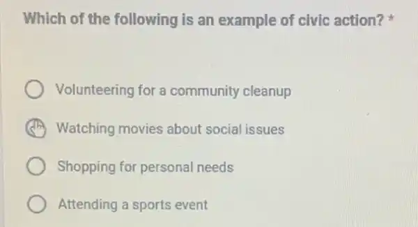 Which of the following is an example of civic action?
Volunteering for a community cleanup
A Watching movies about social issues
Shopping for personal needs
Attending a sports event