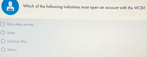 Which of the following industries must open an account with the WCB?
Baby-sitting services
Banks
Medical office
Bakery