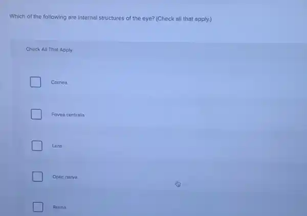 Which of the following are internal structures of the eye? (Check all that apply.)
Check All That Apply
Cornea
I Fovea centralis
Lens
Optic nerve
Retina
