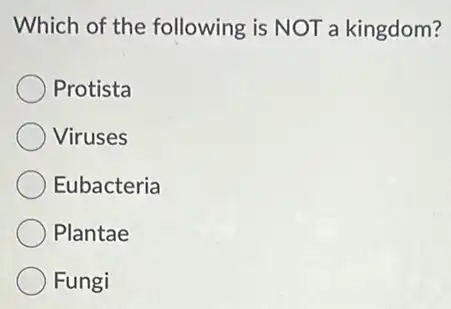 Which of the following is NOT a kingdom?
Protista
Viruses
Eubacteria
Plantae
Fungi