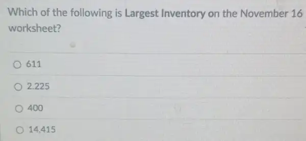 Which of the following is Largest Inventory on the November 16
worksheet?
611
2.225
400
14.415