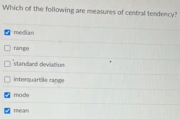 Which of the following are measures of central tendency?
median
range
standard deviation
interquartile range
mode
mean