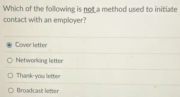 Which of the following is not a method used to initiate
contact with an employer?
Cover letter
Networking letter
Thank-you letter
Broadcast letter