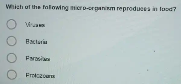 Which of the following micro-organism reproduces in food?
Viruses
Bacteria
Parasites
Protozoans