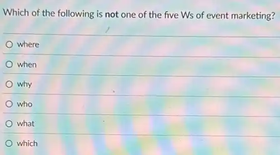 Which of the following is not one of the five Ws of event marketing?
where
when
why
who
what
which