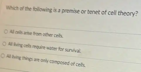 Which of the following is a premise or tenet of cell theory?
Al cells arise from othercells
All living cells require water for survival
All living things are only composed of cells