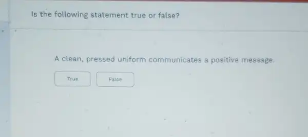 Is the following statement true or false?
A clean, pressed uniform communicates a positive message.
True
False