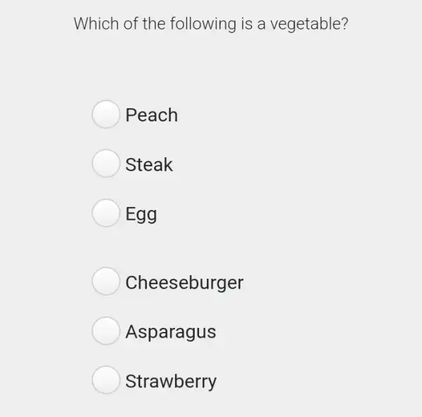 Which of the following is a vegetable?
Peach
Steak
Egg
Cheeseburger
Asparagus
Strawberry