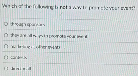 Which of the following is not a way to promote your event?
through sponsors
they are all ways to promote your event
marketing at other events
contests
direct mail