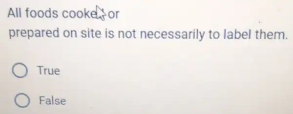 All foods cooker or
prepared on site is not necessarily to label them.
True
False