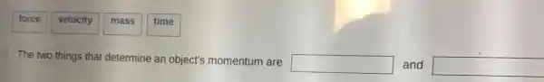 force
velocity
mass
time
The two things that determine an object's momentum are
square  and square