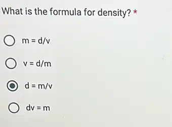 What is the formula for density?
m=d/v
v=d/m
C d=m/v
dv=m