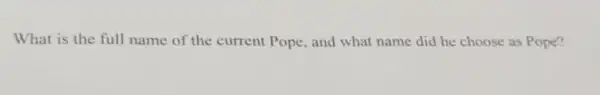 What is the full name of the current Pope, and what name did he choose as Pope?