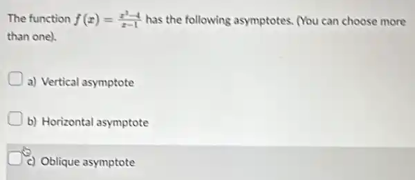 The function f(x)=(x^2-4)/(x-1) has the following asymptotes. (You can choose more
than one).
a) Vertical asymptote
b) Horizontal asymptote
c) Oblique asymptote